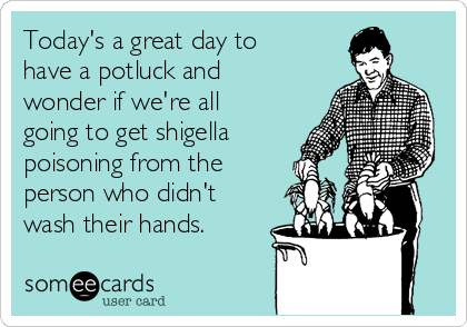 Hari ini's a great day to have a potluck and wonder if we're all going to get shigella poisoning from the person who didn't wash their hands.